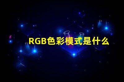 RGB色彩模式是什么意思 100rgb是什么意思